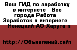 Ваш ГИД по заработку в интернете - Все города Работа » Заработок в интернете   . Ненецкий АО,Харута п.